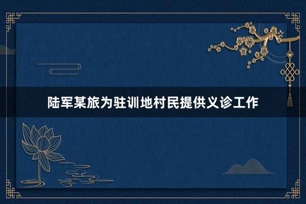 陆军某旅为驻训地村民提供义诊工作