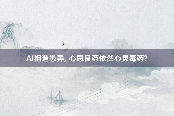 AI粗造愚弄, 心思良药依然心灵毒药?