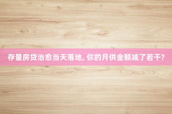 存量房贷治愈当天落地, 你的月供金额减了若干?