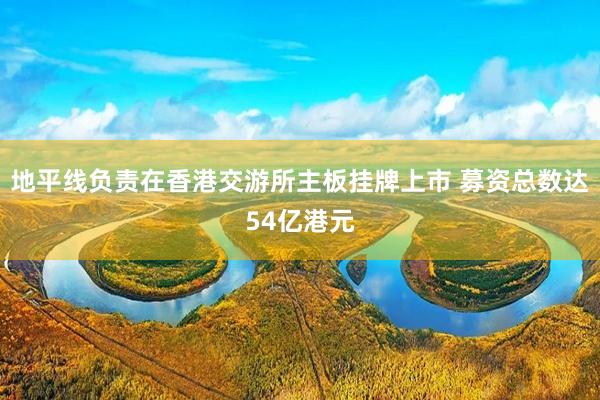 地平线负责在香港交游所主板挂牌上市 募资总数达54亿港元